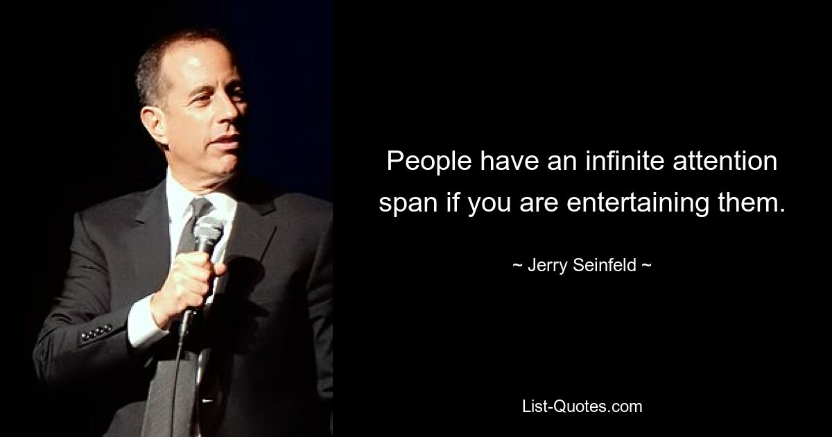 People have an infinite attention span if you are entertaining them. — © Jerry Seinfeld