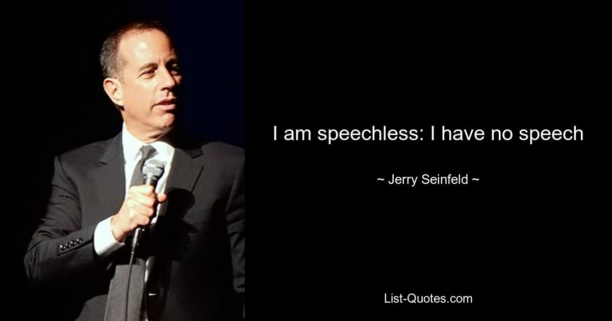 I am speechless: I have no speech — © Jerry Seinfeld