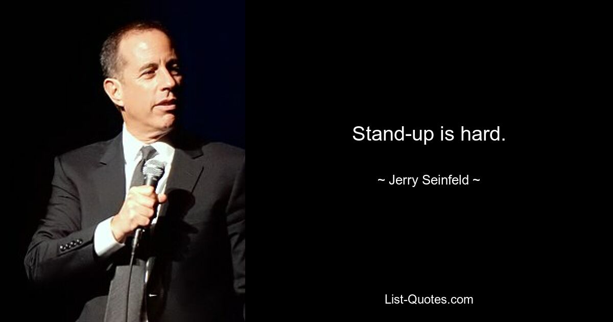 Stand-up is hard. — © Jerry Seinfeld