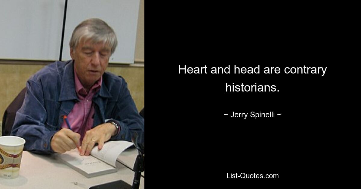 Heart and head are contrary historians. — © Jerry Spinelli