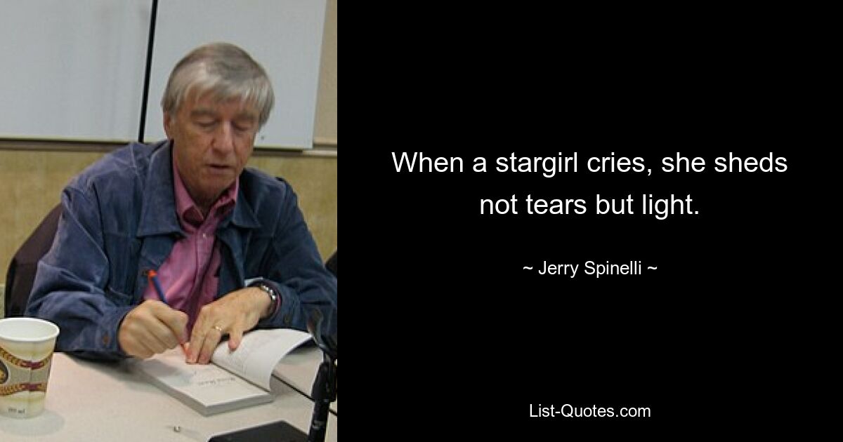 When a stargirl cries, she sheds not tears but light. — © Jerry Spinelli