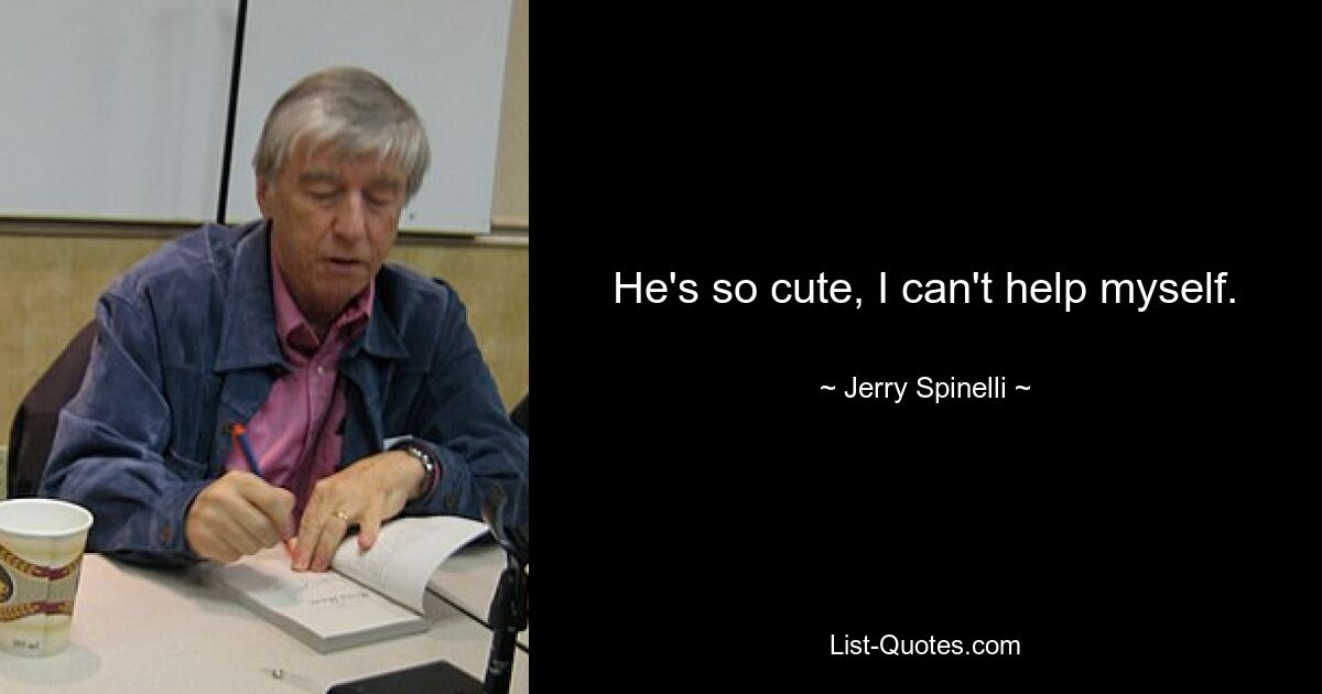 He's so cute, I can't help myself. — © Jerry Spinelli