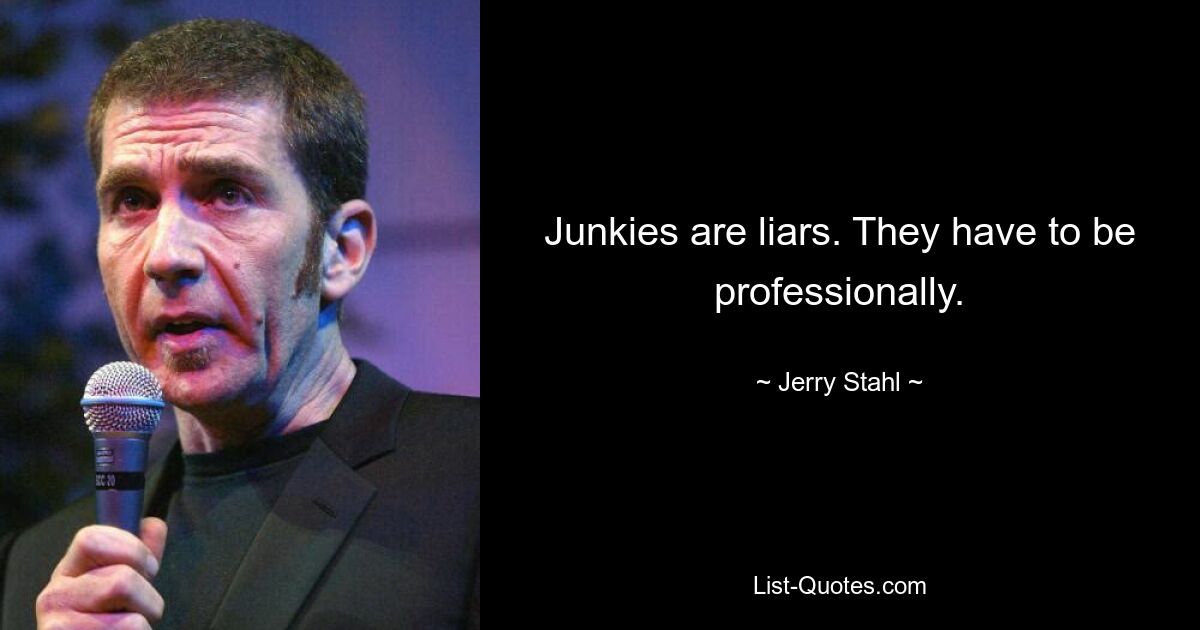 Junkies are liars. They have to be professionally. — © Jerry Stahl