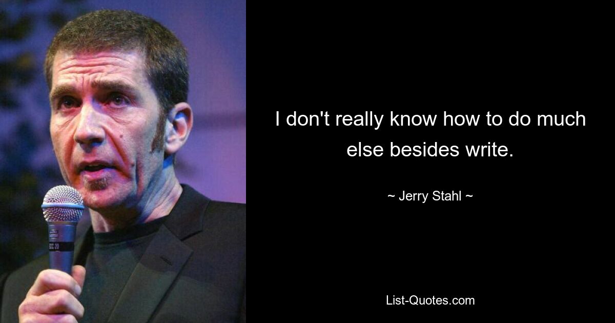 I don't really know how to do much else besides write. — © Jerry Stahl