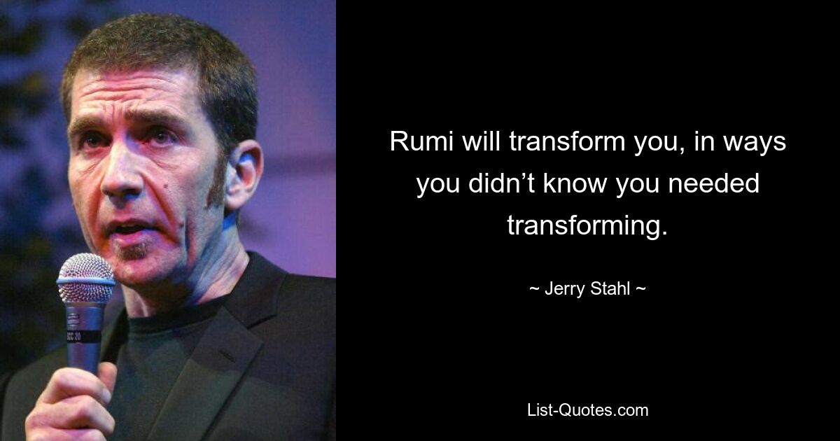 Rumi will transform you, in ways you didn’t know you needed transforming. — © Jerry Stahl