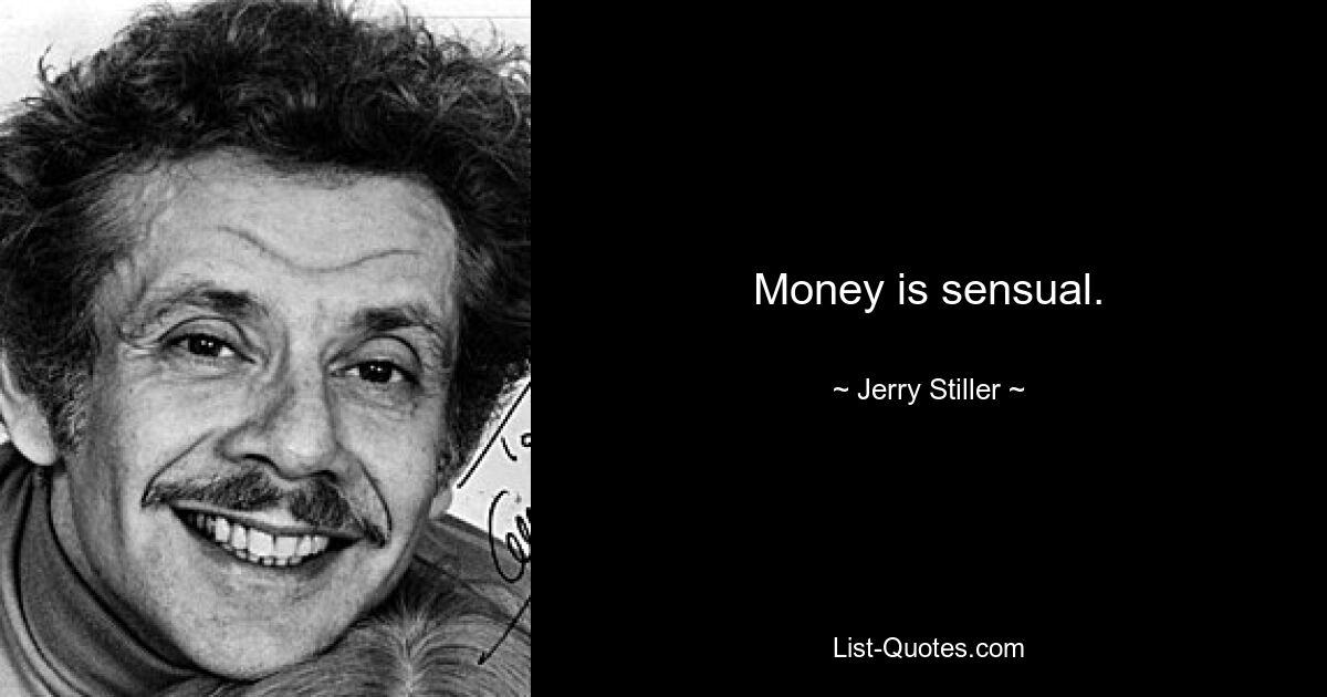 Money is sensual. — © Jerry Stiller