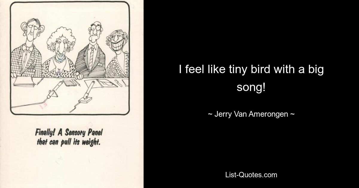 I feel like tiny bird with a big song! — © Jerry Van Amerongen