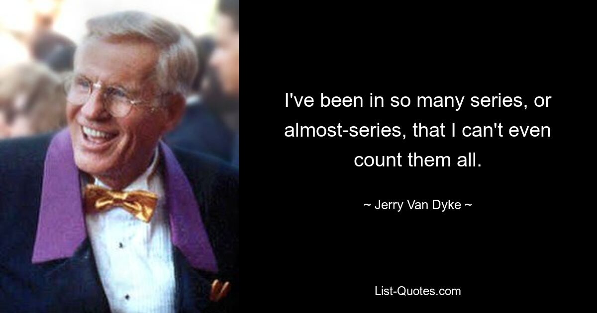 I've been in so many series, or almost-series, that I can't even count them all. — © Jerry Van Dyke