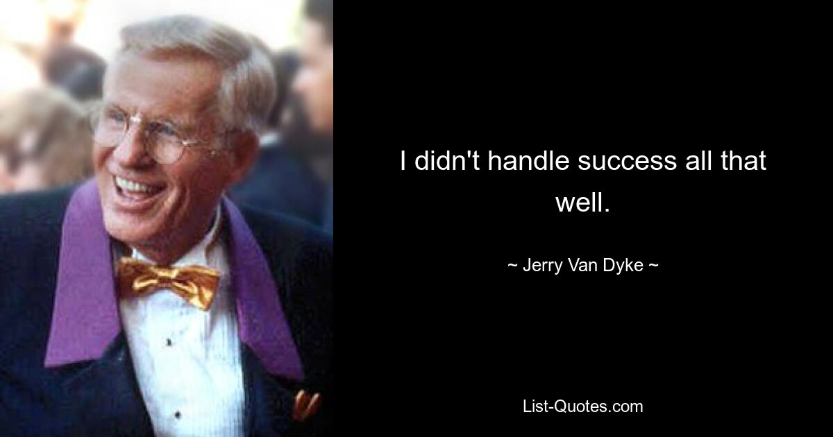 I didn't handle success all that well. — © Jerry Van Dyke