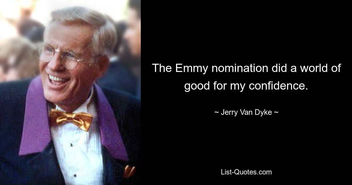 The Emmy nomination did a world of good for my confidence. — © Jerry Van Dyke