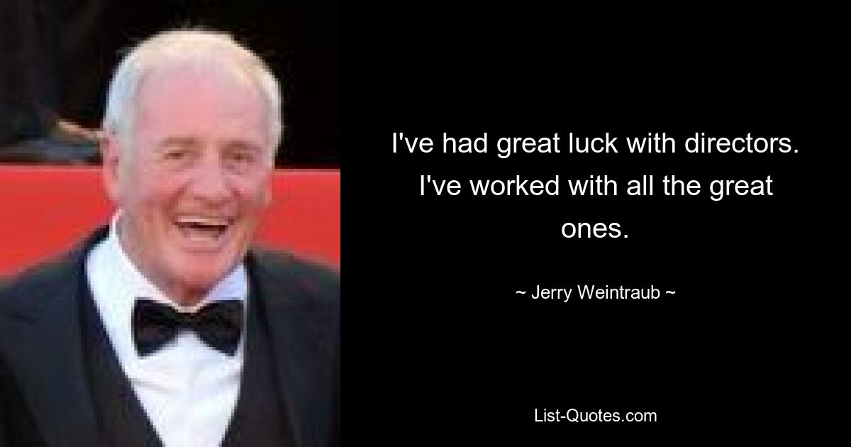 I've had great luck with directors. I've worked with all the great ones. — © Jerry Weintraub