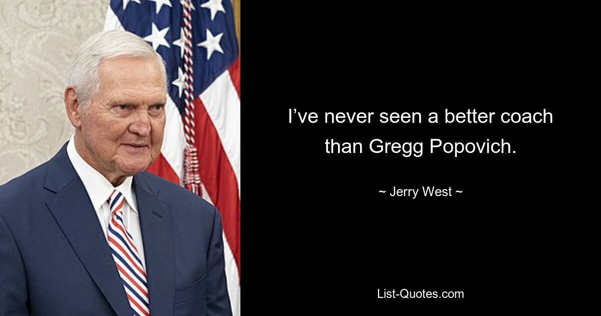 I’ve never seen a better coach than Gregg Popovich. — © Jerry West