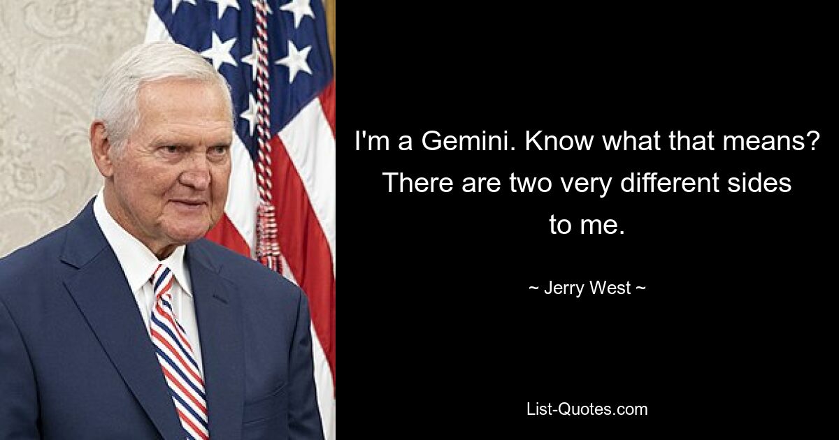 I'm a Gemini. Know what that means? There are two very different sides to me. — © Jerry West