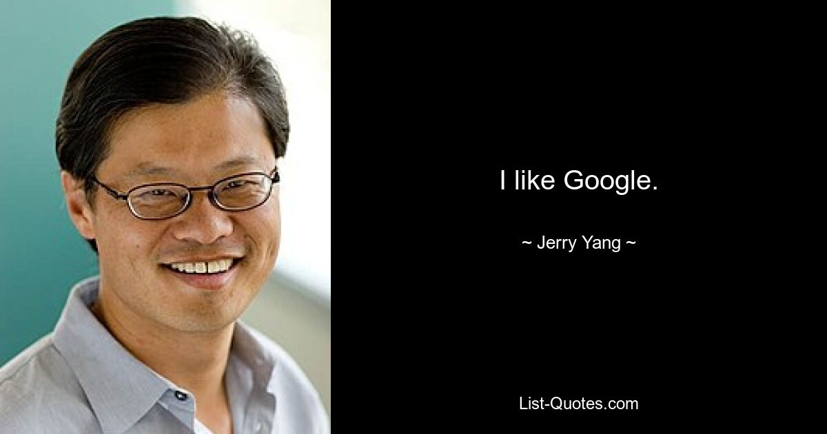 I like Google. — © Jerry Yang