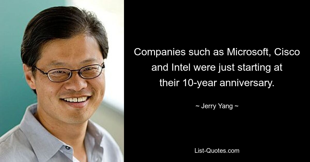 Companies such as Microsoft, Cisco and Intel were just starting at their 10-year anniversary. — © Jerry Yang