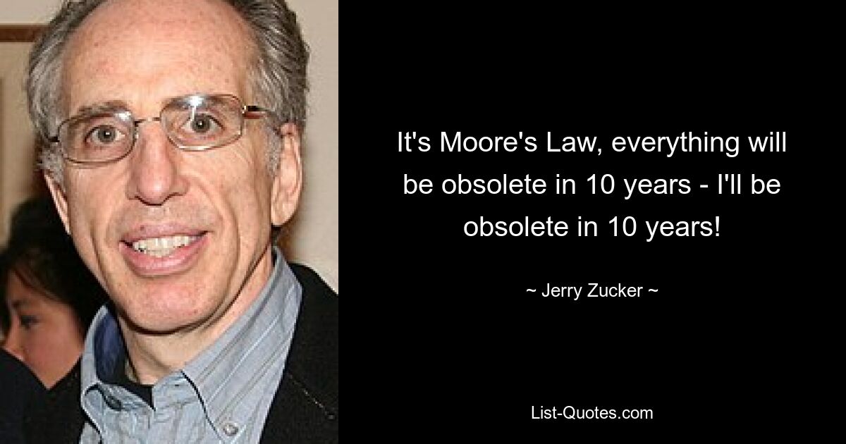 Это закон Мура, через 10 лет все устареет - я устарею через 10 лет! — © Джерри Цукер 