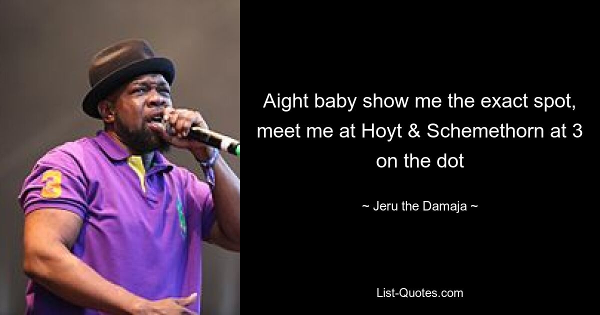 Aight baby show me the exact spot, meet me at Hoyt & Schemethorn at 3 on the dot — © Jeru the Damaja