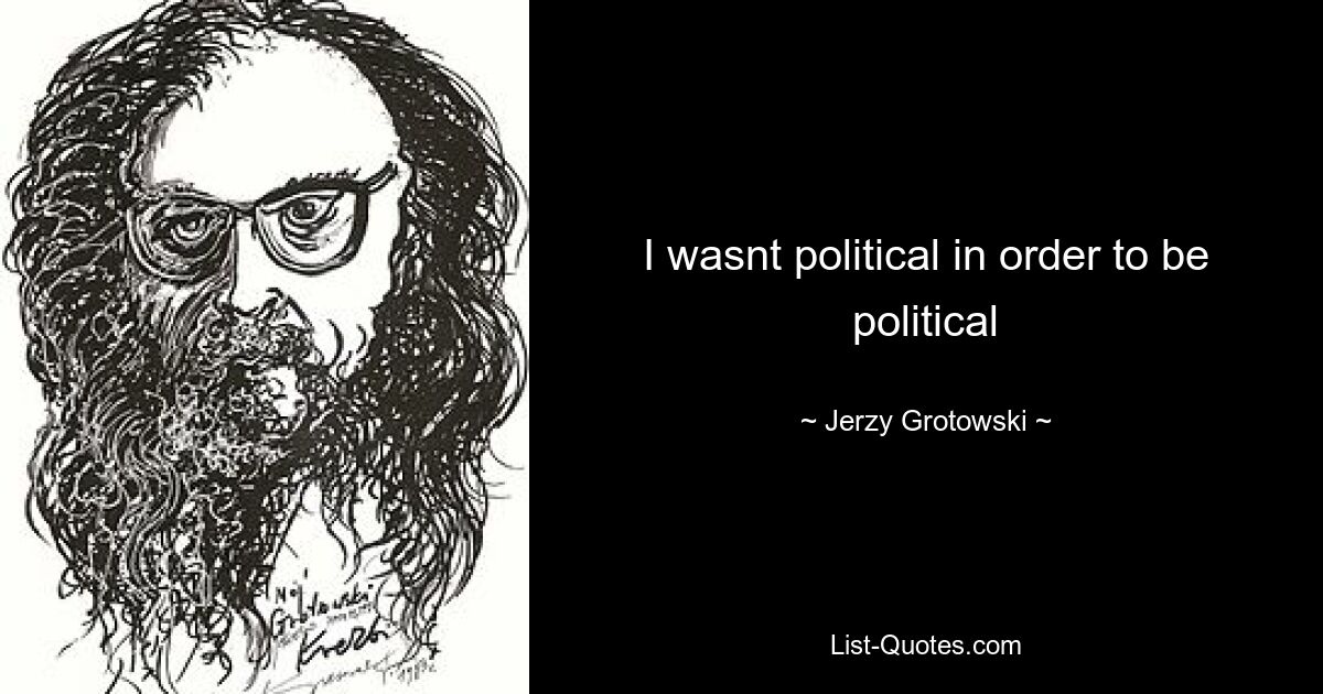 I wasnt political in order to be political — © Jerzy Grotowski