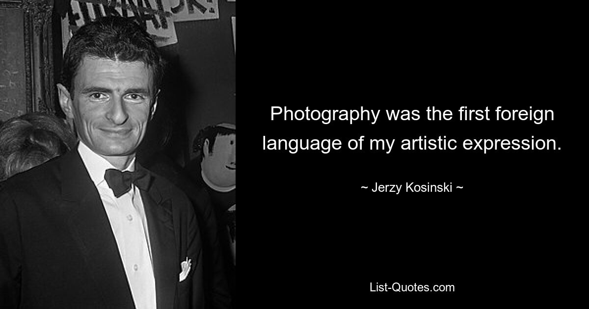 Photography was the first foreign language of my artistic expression. — © Jerzy Kosinski