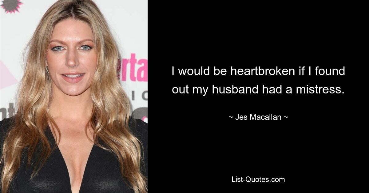 I would be heartbroken if I found out my husband had a mistress. — © Jes Macallan