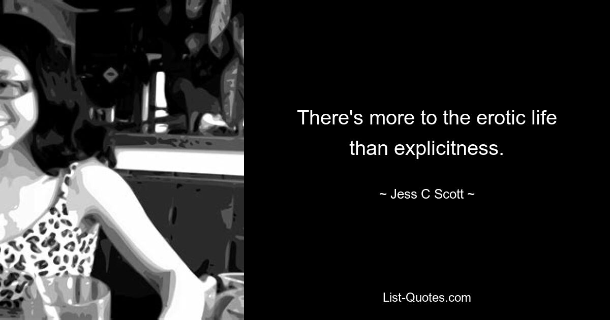 There's more to the erotic life than explicitness. — © Jess C Scott