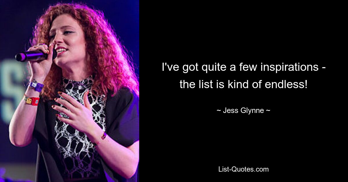 I've got quite a few inspirations - the list is kind of endless! — © Jess Glynne