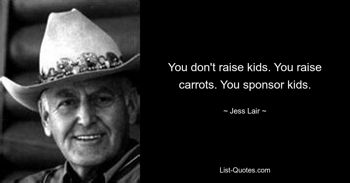 You don't raise kids. You raise carrots. You sponsor kids. — © Jess Lair