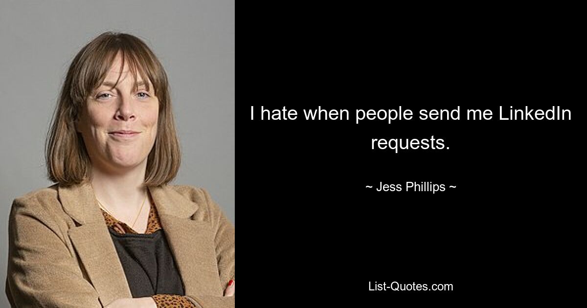 I hate when people send me LinkedIn requests. — © Jess Phillips