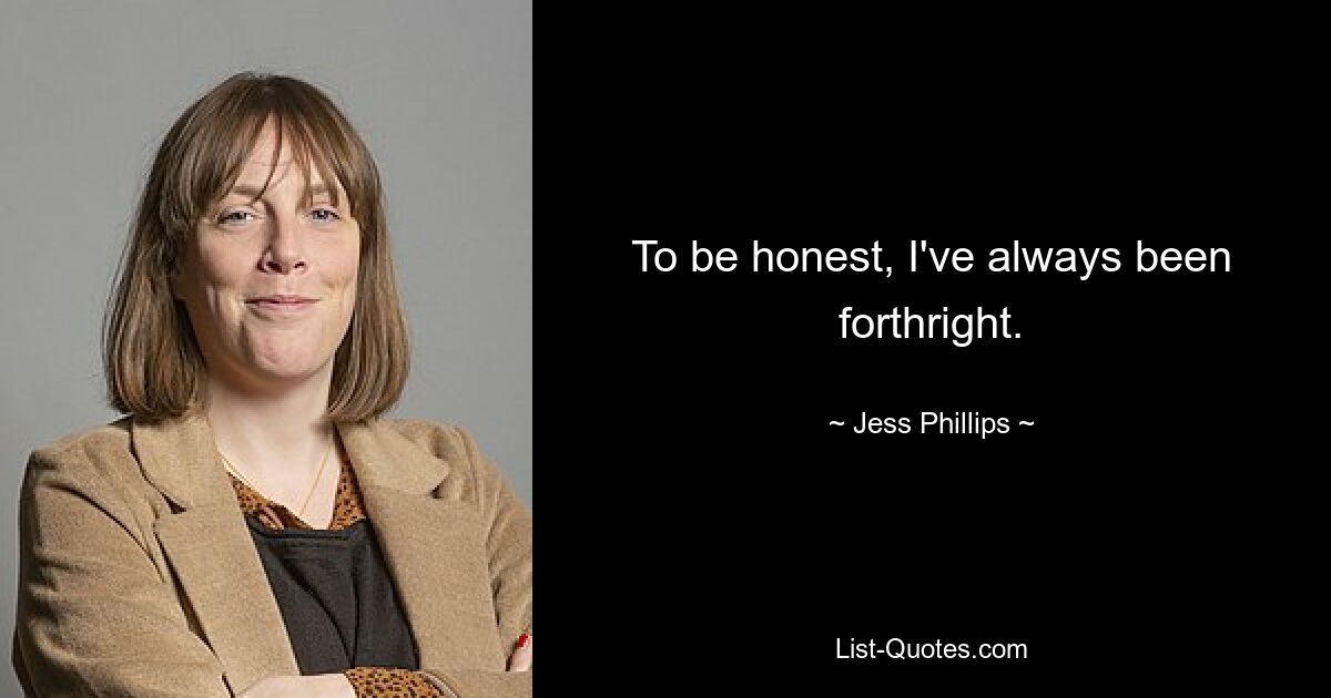 To be honest, I've always been forthright. — © Jess Phillips