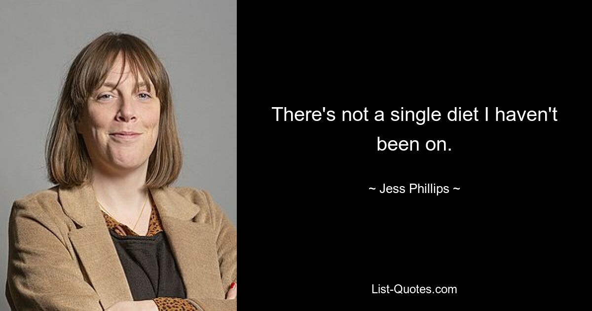 There's not a single diet I haven't been on. — © Jess Phillips