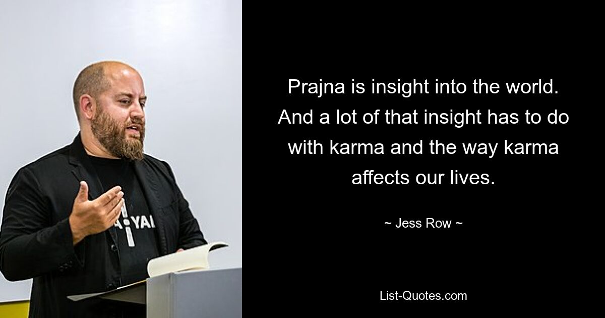 Prajna is insight into the world. And a lot of that insight has to do with karma and the way karma affects our lives. — © Jess Row