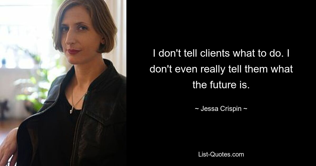 I don't tell clients what to do. I don't even really tell them what the future is. — © Jessa Crispin