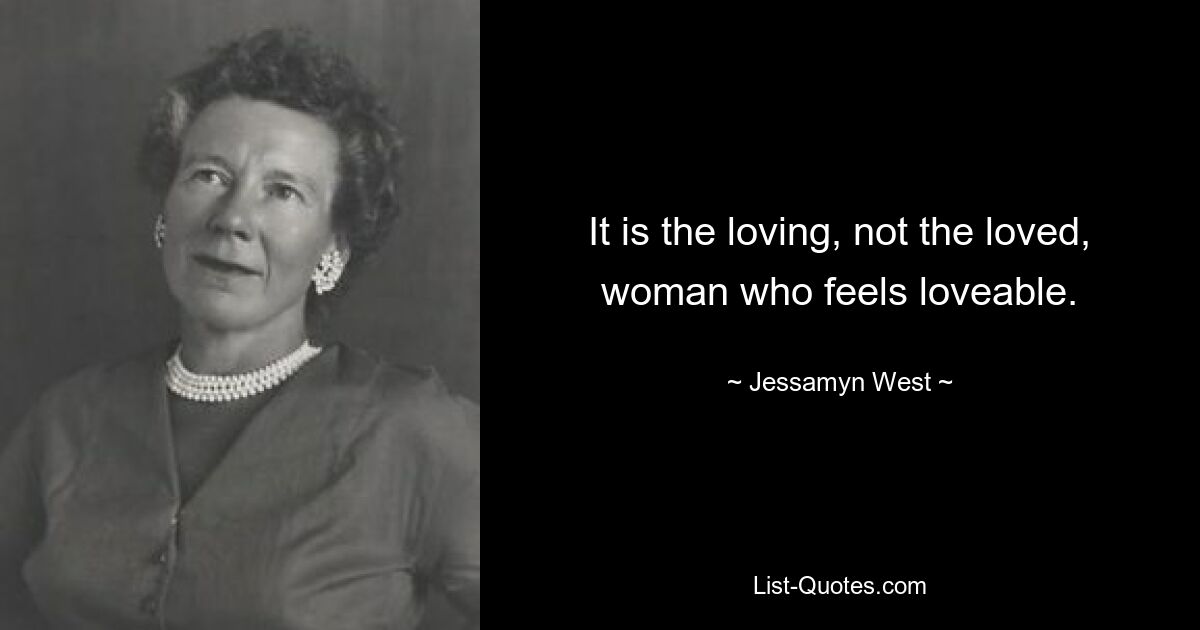 It is the loving, not the loved, woman who feels loveable. — © Jessamyn West