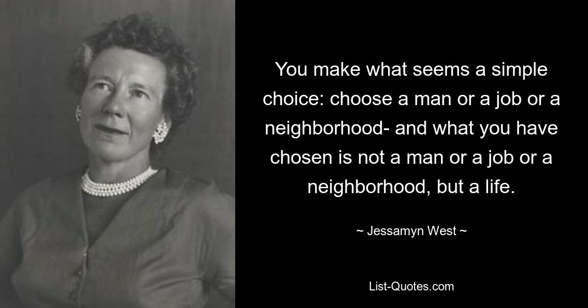 Вы делаете, казалось бы, простой выбор: выбираете мужчину, работу или район — и вы выбрали не мужчину, работу или район, а жизнь. — © Джессамин Вест 