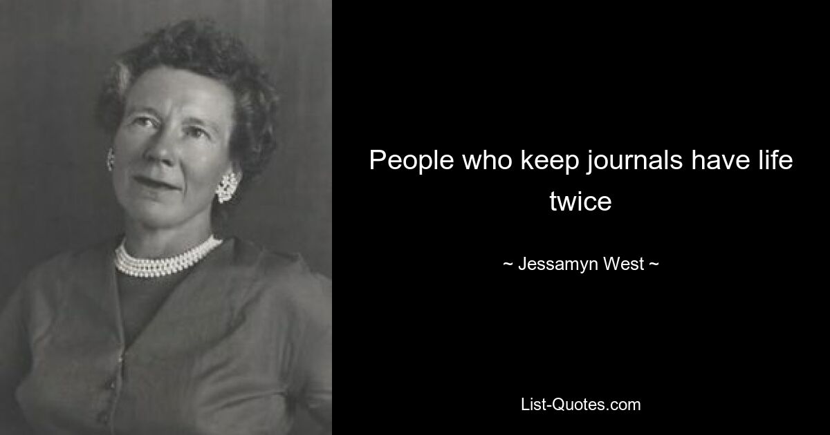 People who keep journals have life twice — © Jessamyn West