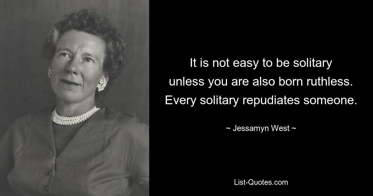 Нелегко быть одиноким, если вы не родились безжалостным. Каждый одинокий отрекается от кого-то. — © Джессамин Уэст 