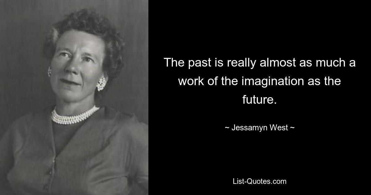 The past is really almost as much a work of the imagination as the future. — © Jessamyn West