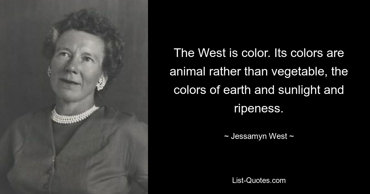 Запад — это цвет. Его цвета скорее животные, чем растительные, цвета земли, солнечного света и зрелости. — © Джессамин Уэст 