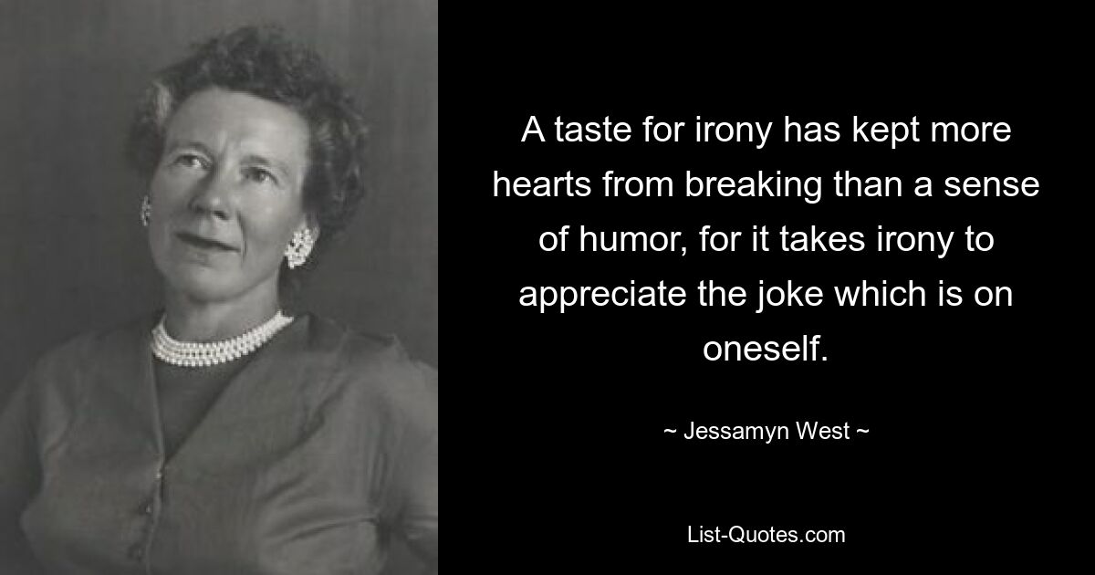 A taste for irony has kept more hearts from breaking than a sense of humor, for it takes irony to appreciate the joke which is on oneself. — © Jessamyn West