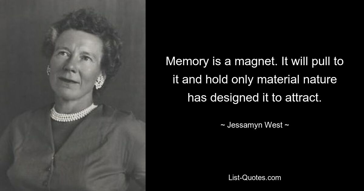 Memory is a magnet. It will pull to it and hold only material nature has designed it to attract. — © Jessamyn West