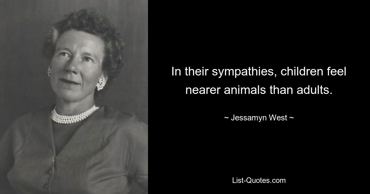 In their sympathies, children feel nearer animals than adults. — © Jessamyn West