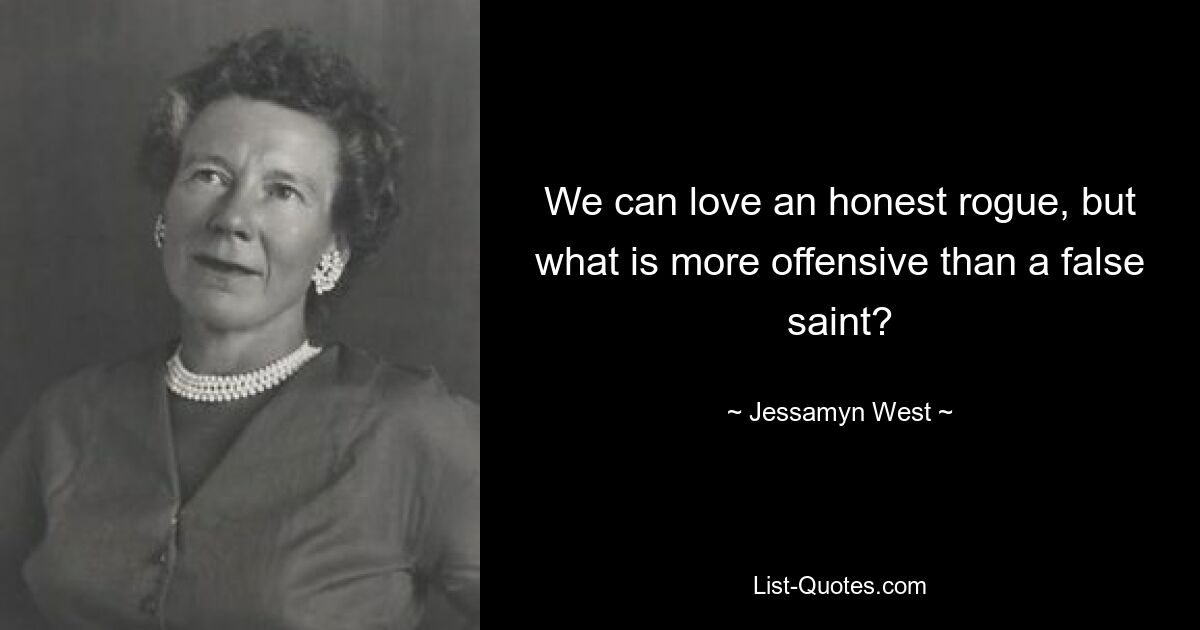 We can love an honest rogue, but what is more offensive than a false saint? — © Jessamyn West