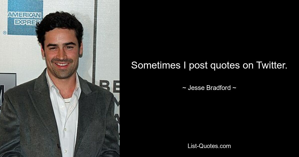 Sometimes I post quotes on Twitter. — © Jesse Bradford