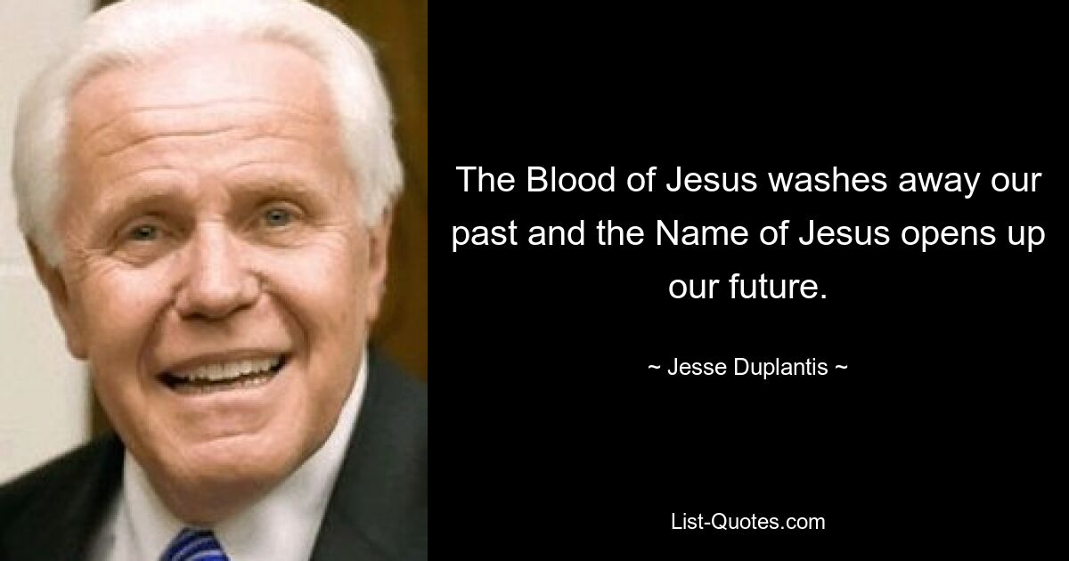 The Blood of Jesus washes away our past and the Name of Jesus opens up our future. — © Jesse Duplantis