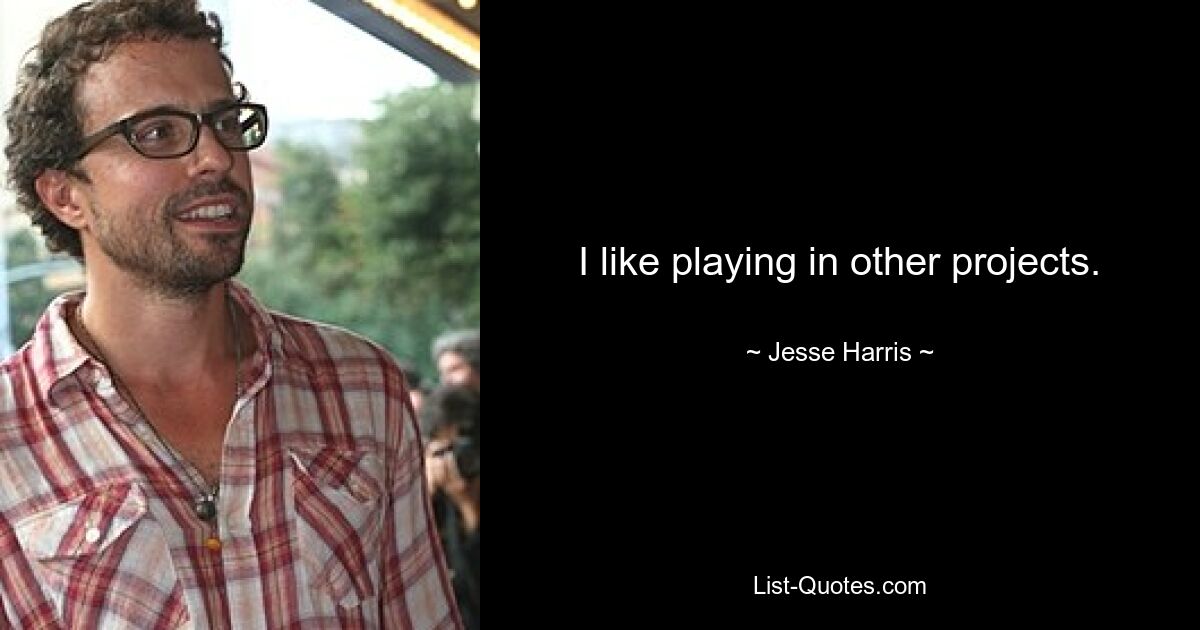 I like playing in other projects. — © Jesse Harris