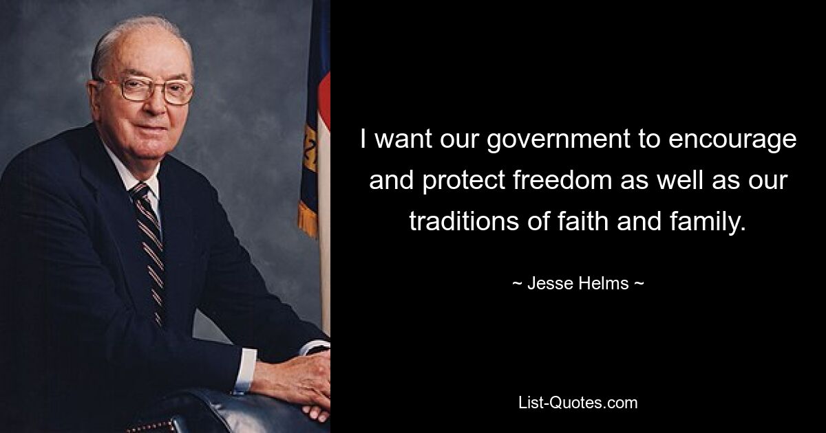 I want our government to encourage and protect freedom as well as our traditions of faith and family. — © Jesse Helms