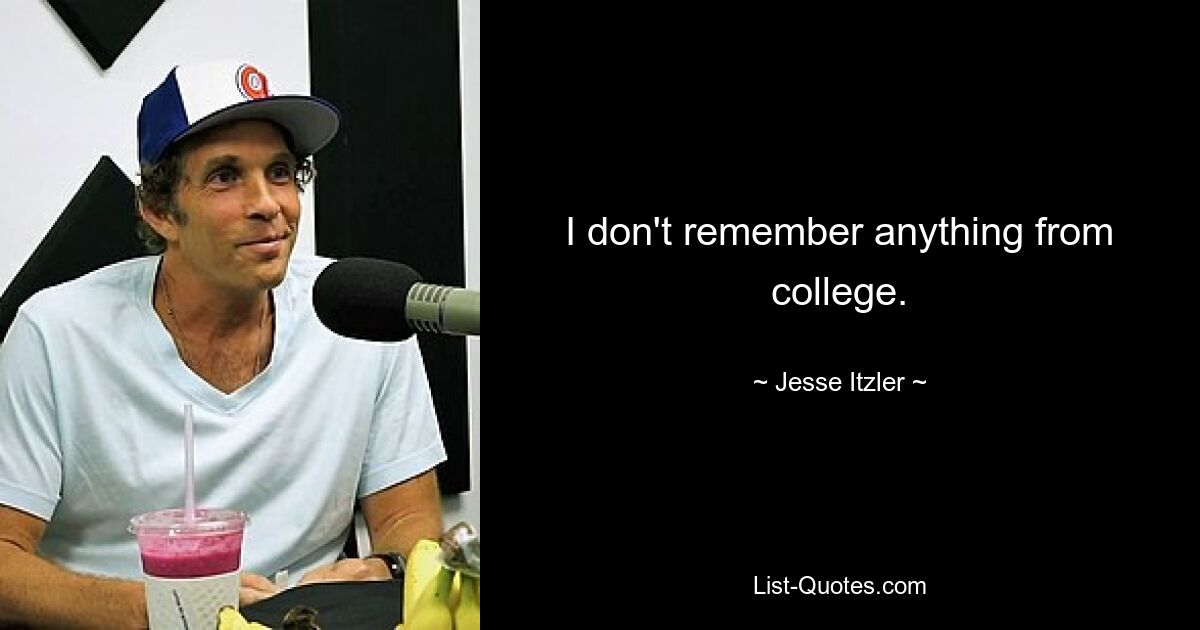 I don't remember anything from college. — © Jesse Itzler