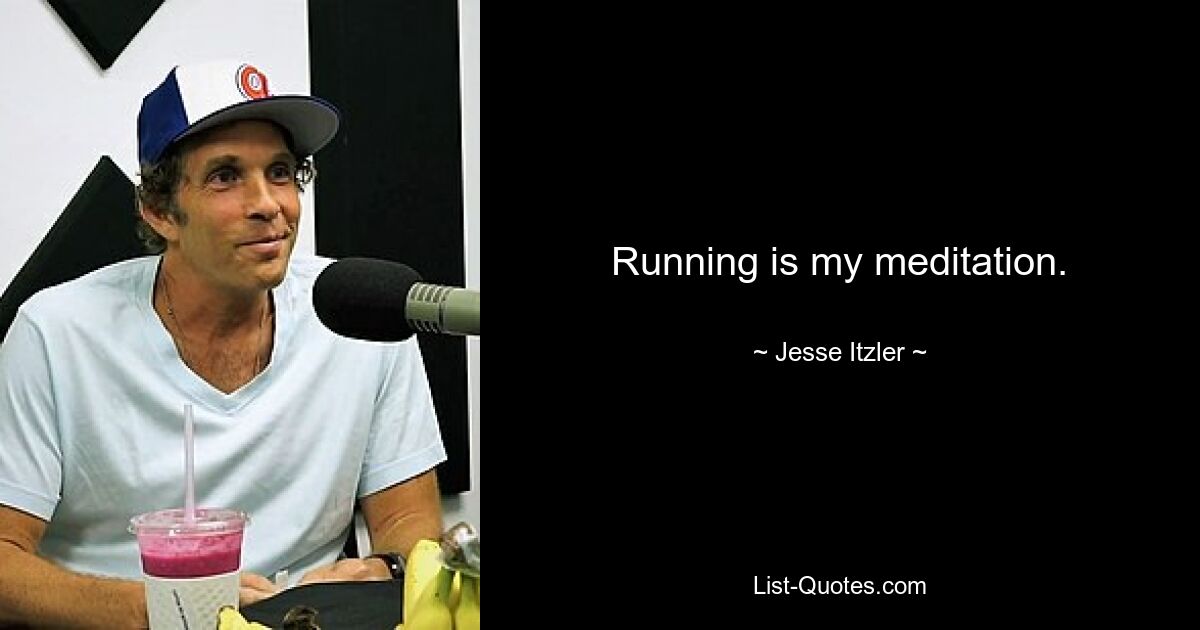 Running is my meditation. — © Jesse Itzler