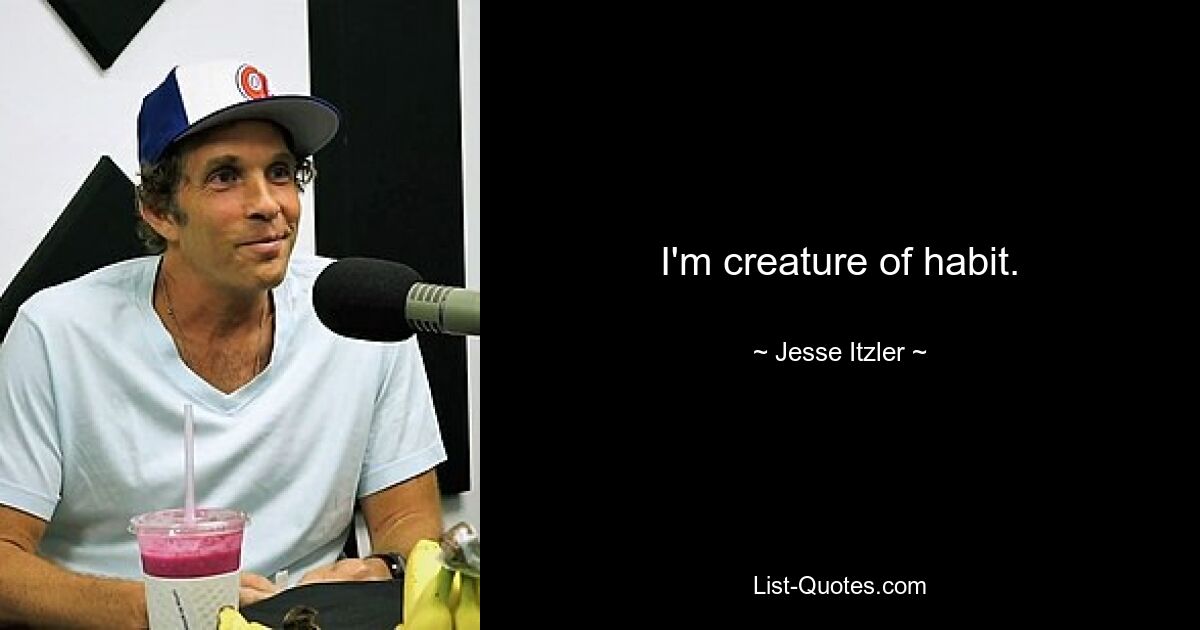 I'm creature of habit. — © Jesse Itzler