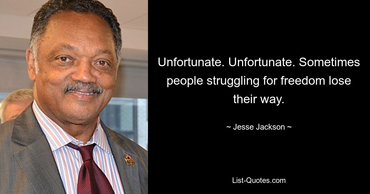 Unfortunate. Unfortunate. Sometimes people struggling for freedom lose their way. — © Jesse Jackson